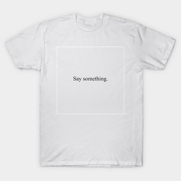 Say something T-Shirt by malpraxis shirts